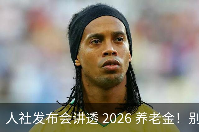 人社发布会讲透 2026 养老金！别被网上传言带偏了
