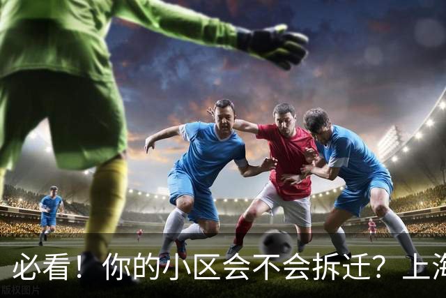 必看！你的小区会不会拆迁？上海城市更新三年行动计划告诉你