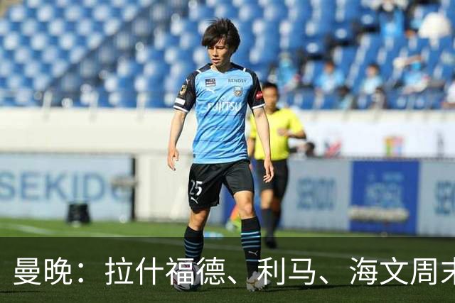 曼晚：拉什福德、利马、海文周末战伯恩茅斯可能复出