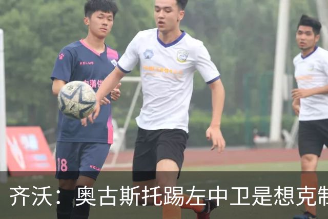 齐沃：奥古斯托踢左中卫是想克制对手速度 夺冠后的第二年总是难