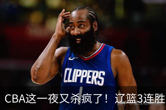 CBA这一夜又杀疯了！辽篮3连胜逼近北京：超级黑马遭爆冷吞首败